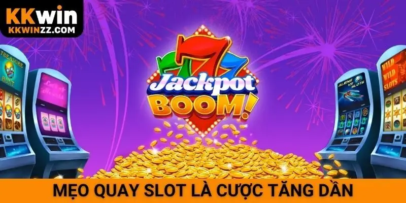 Mẹo quay slot là cược tăng dần